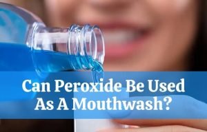Can Peroxide Be Used As A Mouthwash